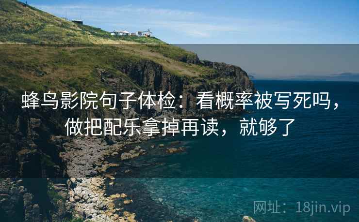 蜂鸟影院句子体检：看概率被写死吗，做把配乐拿掉再读，就够了
