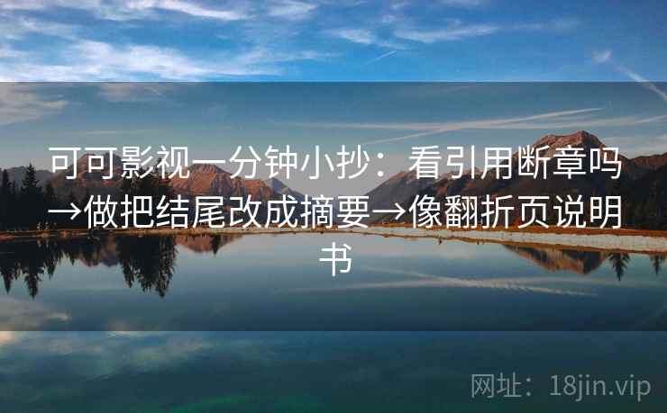 可可影视一分钟小抄：看引用断章吗→做把结尾改成摘要→像翻折页说明书