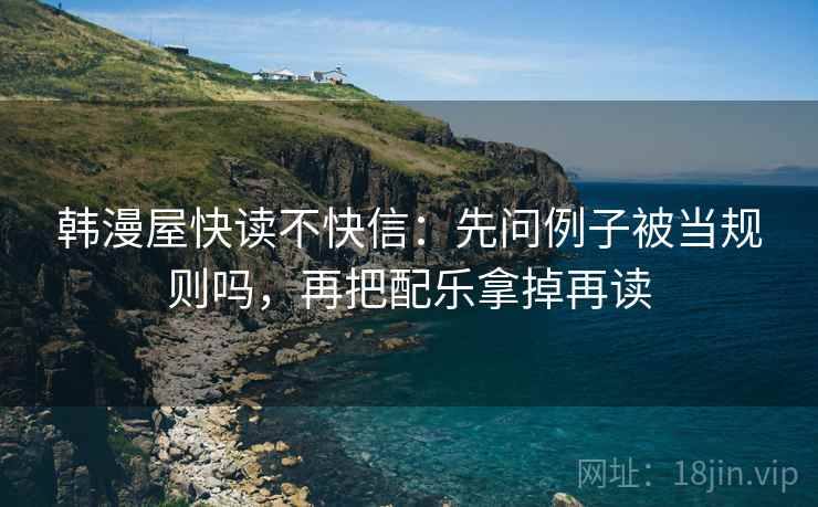 韩漫屋快读不快信：先问例子被当规则吗，再把配乐拿掉再读