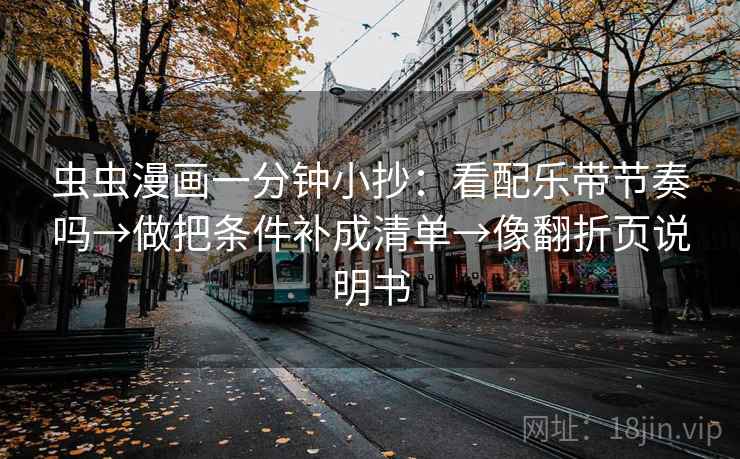 虫虫漫画一分钟小抄：看配乐带节奏吗→做把条件补成清单→像翻折页说明书