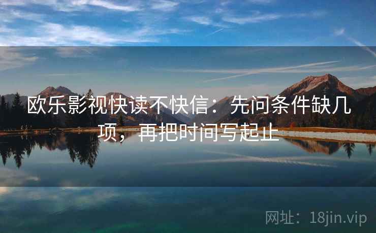 欧乐影视快读不快信：先问条件缺几项，再把时间写起止