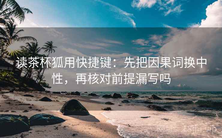 读茶杯狐用快捷键：先把因果词换中性，再核对前提漏写吗